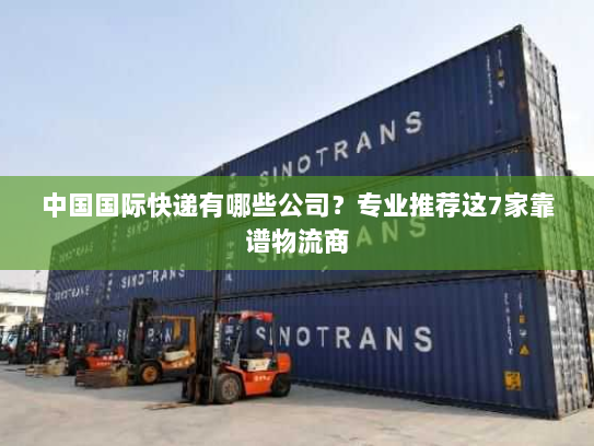 中国国际快递有哪些公司？专业推荐这7家靠谱物流商