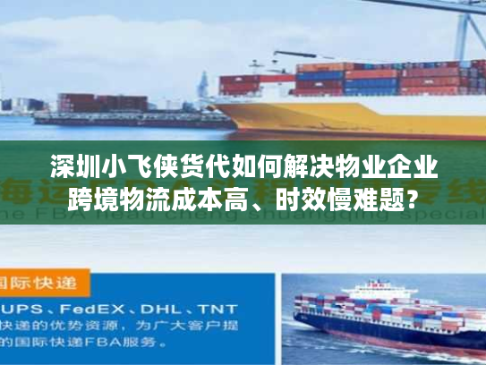 深圳小飞侠货代如何解决物业企业跨境物流成本高、时效慢难题? 深圳小飞侠货代如何解决物业企业跨境物流成本高、时效慢难题?