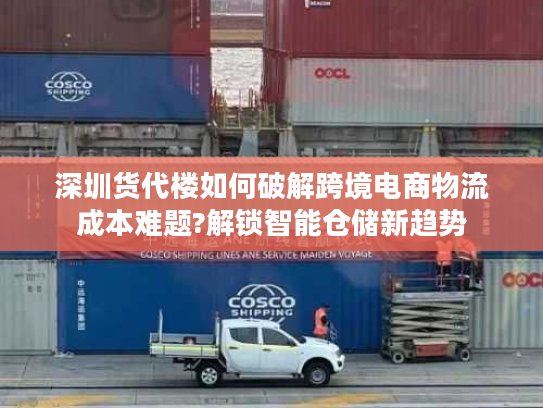 深圳货代楼如何破解跨境电商物流成本难题?解锁智能仓储新趋势