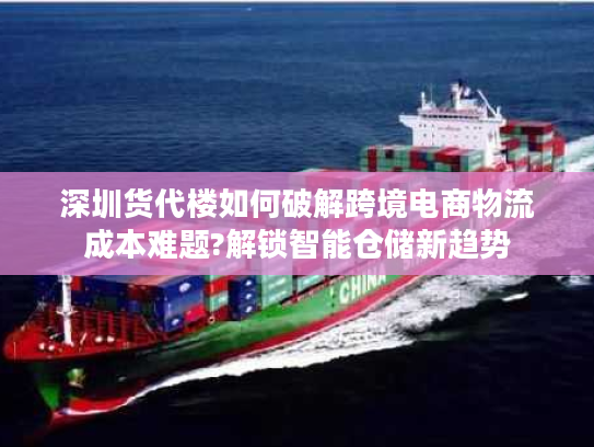 深圳货代楼如何破解跨境电商物流成本难题?解锁智能仓储新趋势