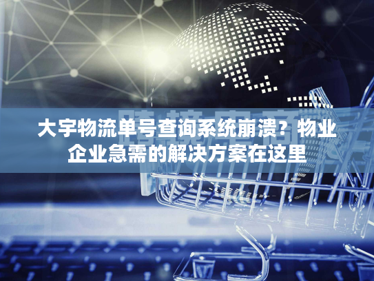 大宇物流单号查询系统崩溃？物业企业急需的解决方案在这里
