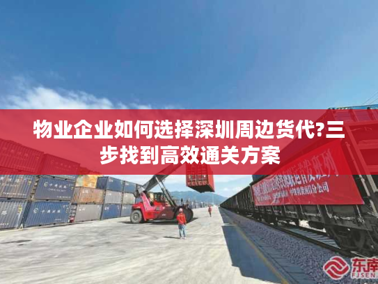 物业企业如何选择深圳周边货代?三步找到高效通关方案