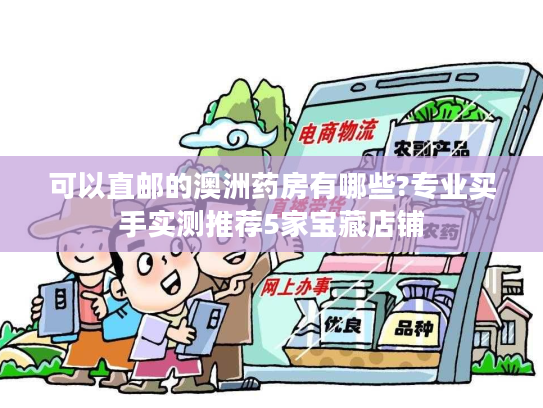 可以直邮的澳洲药房有哪些?专业买手实测推荐5家宝藏店铺