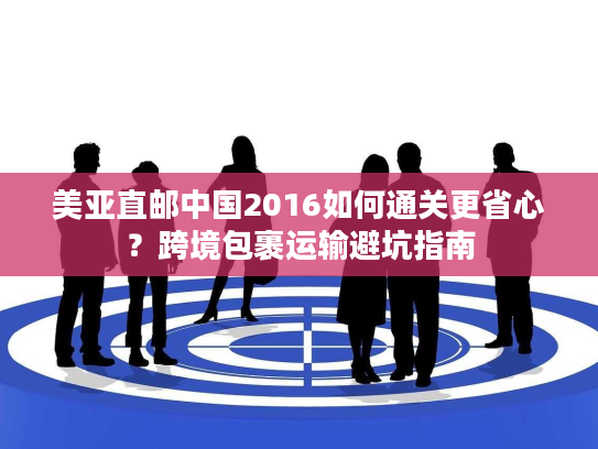 美亚直邮中国2016如何通关更省心?跨境包裹运输避坑指南 美亚直邮中国2016如何通关更省心?跨境包裹运输避坑指南