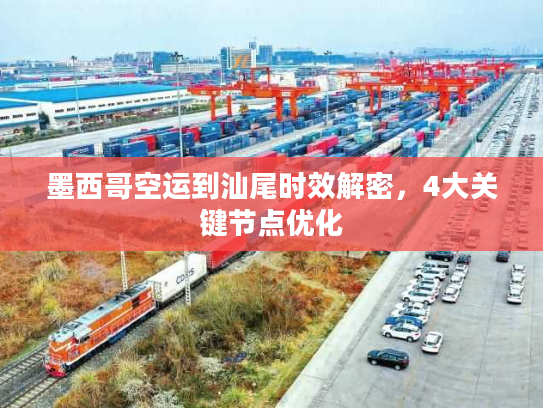 墨西哥空运到汕尾时效解密，4大关键节点优化