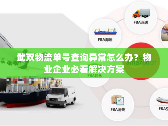 武双物流单号查询异常怎么办？物业企业必看解决方案