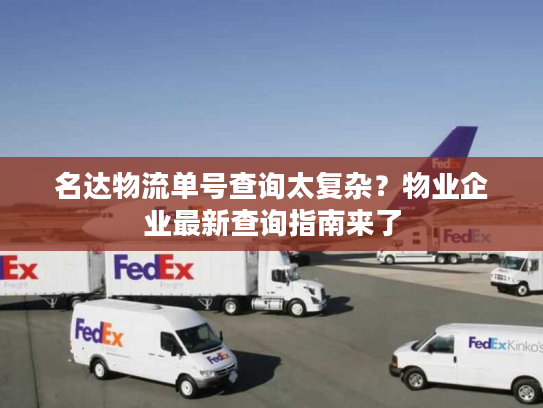 名达物流单号查询太复杂？物业企业最新查询指南来了