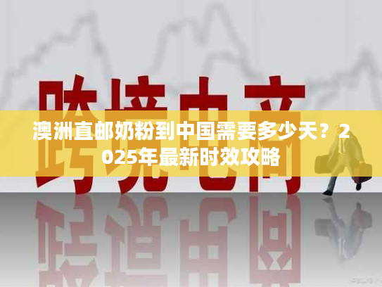 澳洲直邮奶粉到中国需要多少天？2025年最新时效攻略