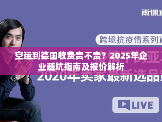 空运到德国收费贵不贵？2025年企业避坑指南及报价解析