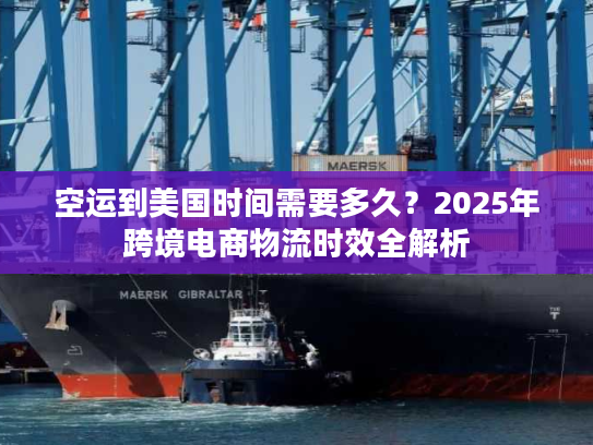 空运到美国时间需要多久？2025年跨境电商物流时效全解析