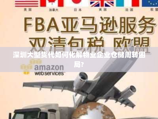 深圳大型货代如何化解物业企业仓储周转困局?