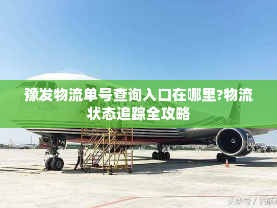 豫发物流单号查询入口在哪里?物流状态追踪全攻略