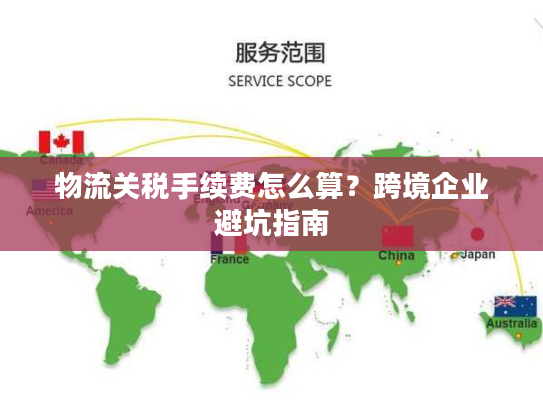 物流关税手续费怎么算？跨境企业避坑指南