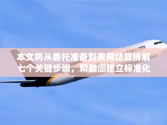 本文将从委托准备到费用结算拆解七个关键步骤，帮助您建立标准化的国际货运管理框架
