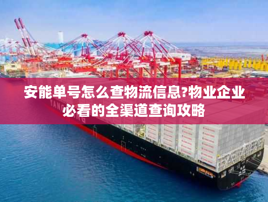 安能单号怎么查物流信息?物业企业必看的全渠道查询攻略