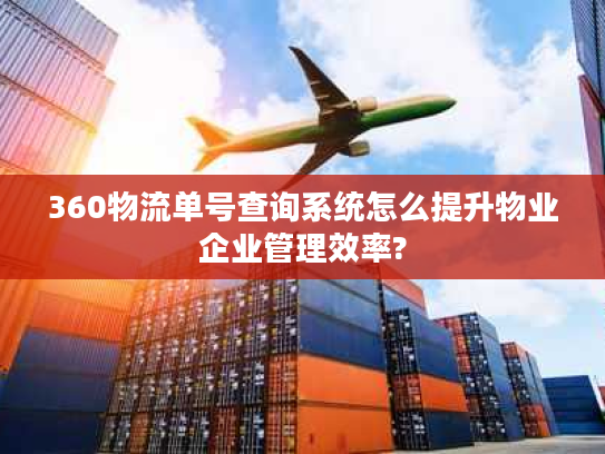 360物流单号查询系统怎么提升物业企业管理效率?