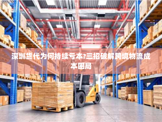 深圳货代为何持续亏本?三招破解跨境物流成本困局
