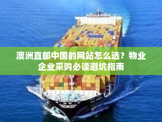 澳洲直邮中国的网站怎么选？物业企业采购必读避坑指南