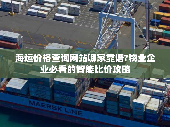 海运价格查询网站哪家靠谱?物业企业必看的智能比价攻略