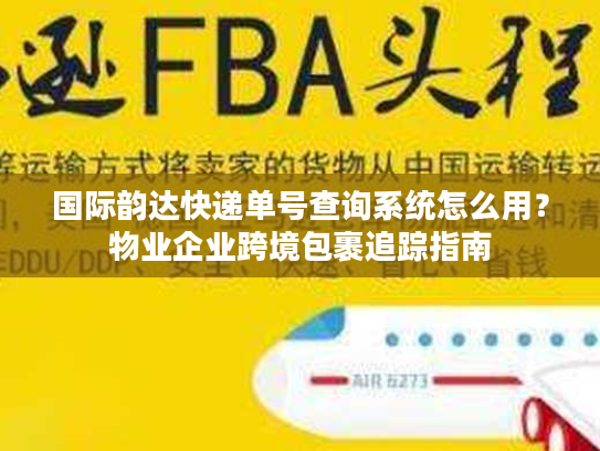 国际韵达快递单号查询系统怎么用？物业企业跨境包裹追踪指南