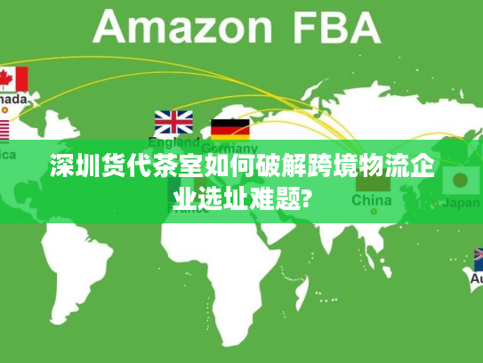 深圳货代茶室如何破解跨境物流企业选址难题?