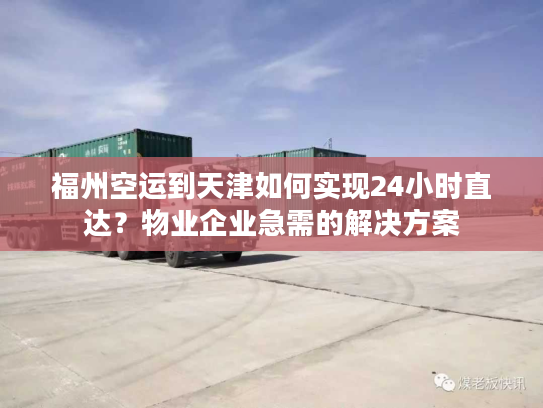 福州空运到天津如何实现24小时直达？物业企业急需的解决方案