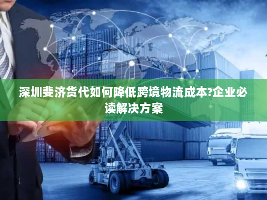 深圳斐济货代如何降低跨境物流成本?企业必读解决方案