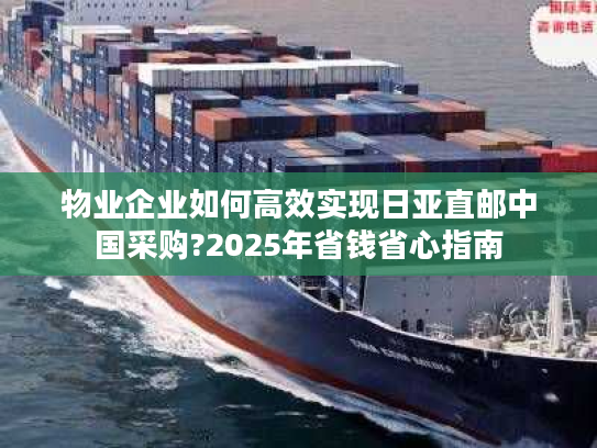 物业企业如何高效实现日亚直邮中国采购?2025年省钱省心指南