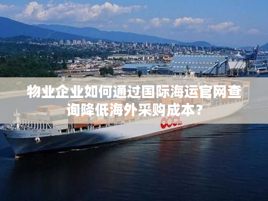 物业企业如何通过国际海运官网查询降低海外采购成本？