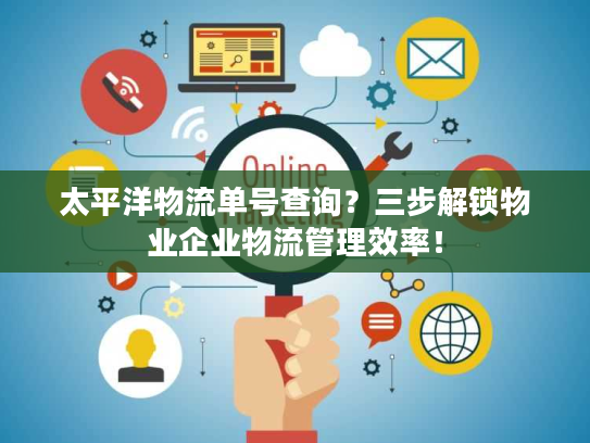 太平洋物流单号查询?三步解锁物业企业物流管理效率! 太平洋物流单号查询?三步解锁物业企业物流管理效率!