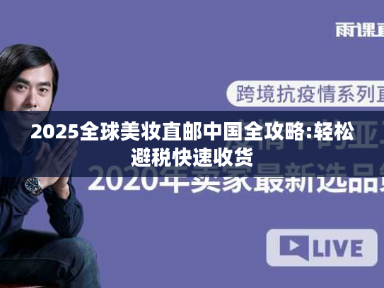 2025全球美妆直邮中国全攻略:轻松避税快速收货 2025全球美妆直邮中国全攻略:轻松避税快速收货