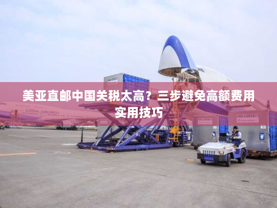 美亚直邮中国关税太高?三步避免高额费用实用技巧 美亚直邮中国关税太高?三步避免高额费用实用技巧