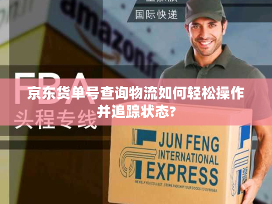 京东货单号查询物流如何轻松操作并追踪状态?