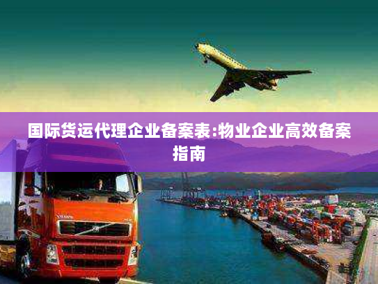 国际货运代理企业备案表:物业企业高效备案指南