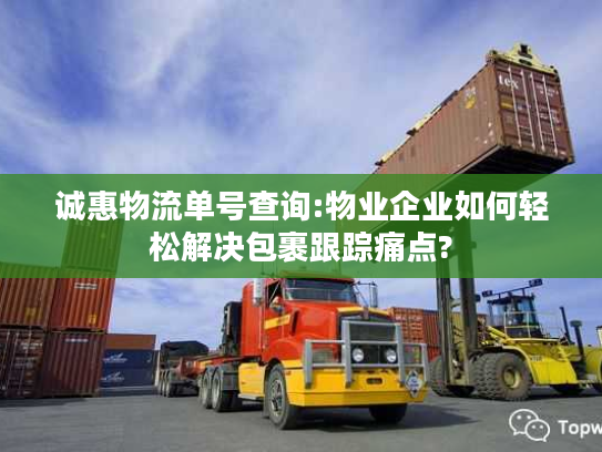 诚惠物流单号查询:物业企业如何轻松解决包裹跟踪痛点?