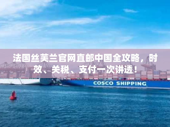 法国丝芙兰官网直邮中国全攻略，时效、关税、支付一次讲透！