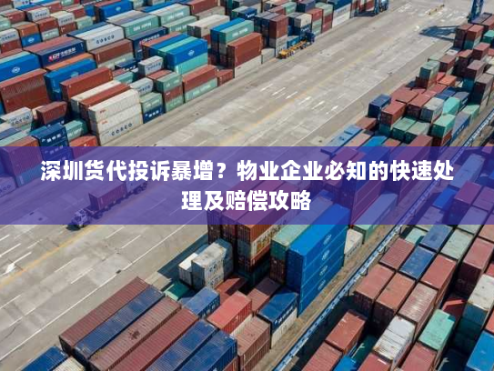 深圳货代投诉暴增?物业企业必知的快速处理及赔偿攻略 深圳货代投诉暴增?物业企业必知的快速处理及赔偿攻略