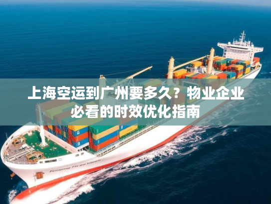 上海空运到广州要多久？物业企业必看的时效优化指南