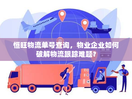 恒旺物流单号查询，物业企业如何破解物流跟踪难题？