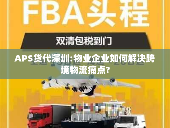 APS货代深圳:物业企业如何解决跨境物流痛点?