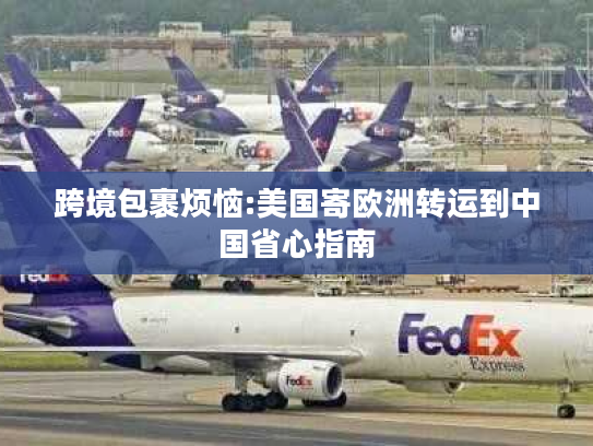 跨境包裹烦恼:美国寄欧洲转运到中国省心指南