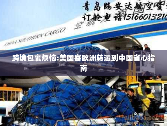 跨境包裹烦恼:美国寄欧洲转运到中国省心指南