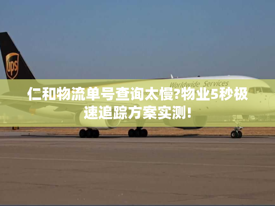 仁和物流单号查询太慢?物业5秒极速追踪方案实测!