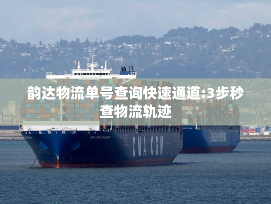 韵达物流单号查询快速通道:3步秒查物流轨迹