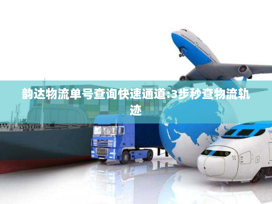 韵达物流单号查询快速通道:3步秒查物流轨迹