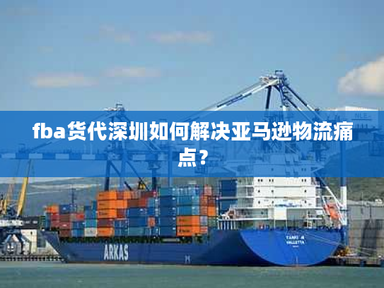 fba货代深圳如何解决亚马逊物流痛点？
