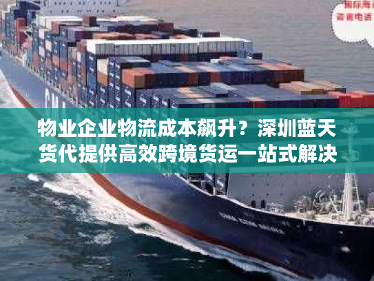物业企业物流成本飙升？深圳蓝天货代提供高效跨境货运一站式解决方案