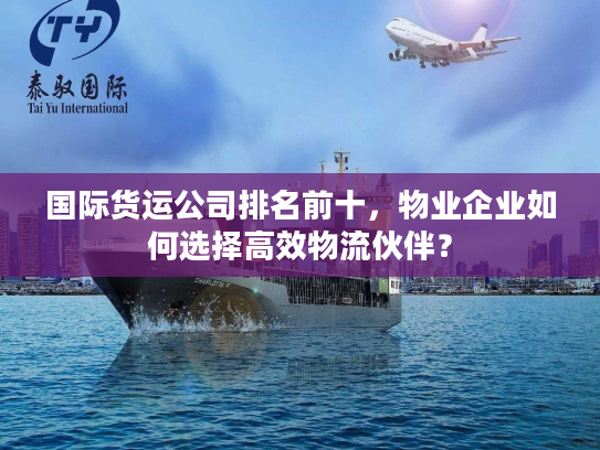 国际货运公司排名前十,物业企业如何选择高效物流伙伴? 国际货运公司排名前十,物业企业如何选择高效物流伙伴?