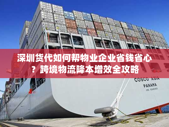深圳货代如何帮物业企业省钱省心？跨境物流降本增效全攻略