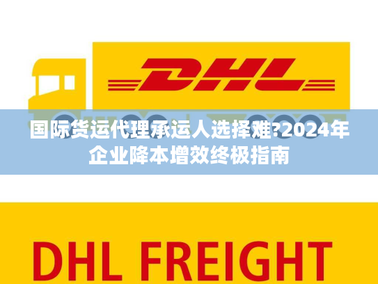 国际货运代理承运人选择难?2024年企业降本增效终极指南